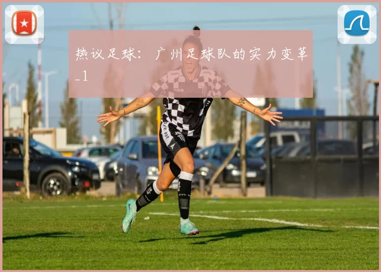 热议足球：广州足球队的实力变革_1