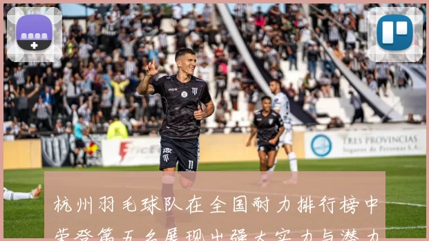 杭州羽毛球队在全国耐力排行榜中荣登第五名展现出强大实力与潜力