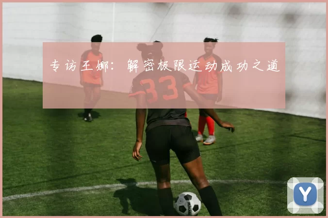 专访王娜：解密极限运动成功之道