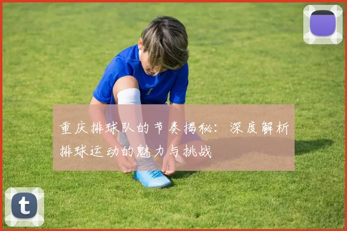 重庆排球队的节奏揭秘：深度解析排球运动的魅力与挑战