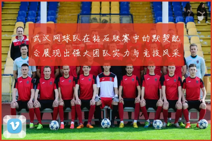武汉网球队在钻石联赛中的默契配合展现出强大团队实力与竞技风采