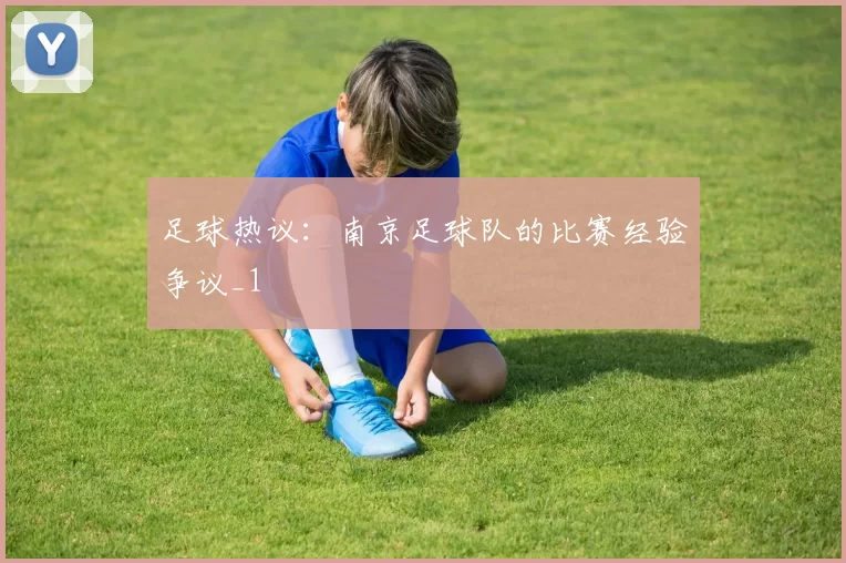 足球热议：南京足球队的比赛经验争议_1