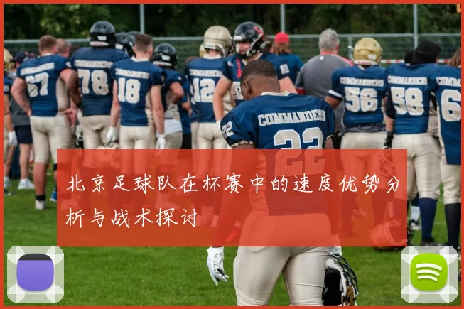 北京足球队在杯赛中的速度优势分析与战术探讨